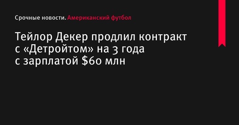 Тейлор Декер продлил контракт с «Детройт Лайонс» на 3 года на сумму $60 млн