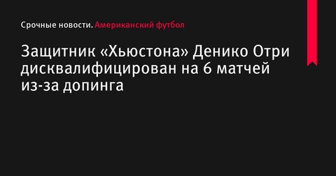 Защитник «Хьюстона» Денико Отри дисквалифицирован на 6 матчей за допинг