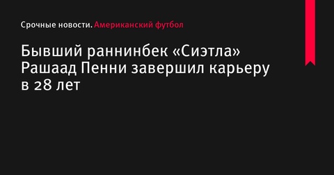 Бывший раннинбек «Сиэтла» Рашаад Пенни завершил карьеру в 28 лет