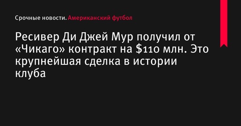 Ди Джей Мур подписал крупнейший контракт в истории «Чикаго Беарс» на $110 млн