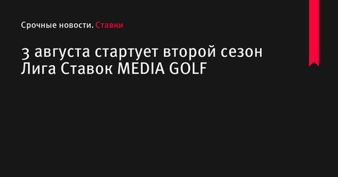 3 августа стартует второй сезон Лига Ставок MEDIA GOLF