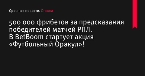 BetBoom запускает акцию с призовым фондом 500 000 фрибетов за прогнозы на матчи РПЛ