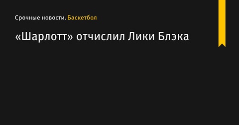 «Шарлотт» отчисляет Лики Блэка для освобождения места в составе