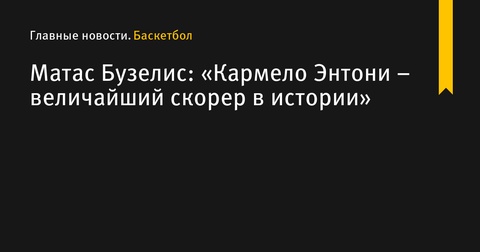 Матас Бузелис назвал Кармело Энтони величайшим скорером в истории