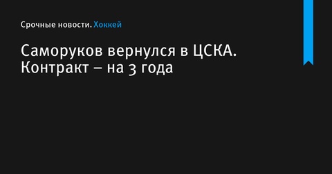 Саморуков возвращается в ЦСКА на три года Саморуков возвращается в ЦСКА на три года
