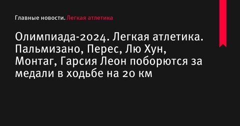 Олимпийские игры-2024. Победа в спортивной ходьбе на 20 км среди женщин