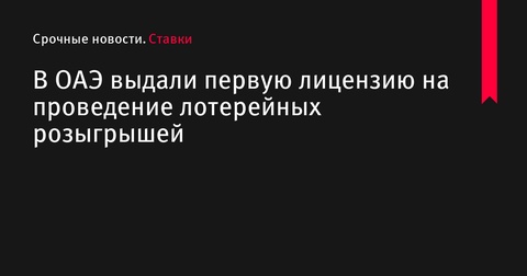 В ОАЭ выдали первую лицензию на проведение лотерейных розыгрышей В ОАЭ выдали первую лицензию на проведение лотерейных розыгрышей