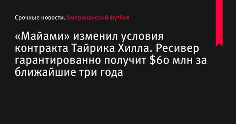 «Майами Долфинс» изменили контракт Тайрика Хилла: ресивер получит $60 млн в ближайшие три года