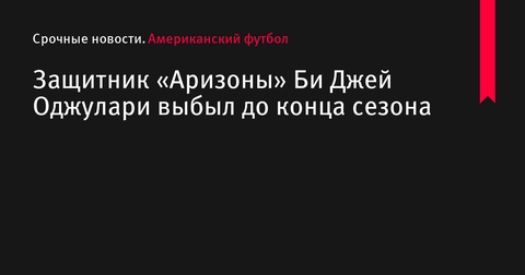 Лайнбекер «Аризона Кардиналс» Би Джей Оджулари завершил сезон из-за травмы