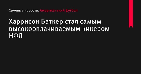 Кикер Харрисон Баткер стал самым высокооплачиваемым игроком НФЛ