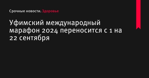 Уфимский международный марафон 2024 перенесен на 22 сентября