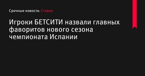 Игроки БЕТСИТИ выбрали главных фаворитов нового сезона Примеры