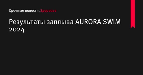 Результаты заплыва AURORA SWIM 2024