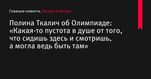 Полина Ткалич об Олимпиаде: «Какая-то пустота в душе от того, что сидишь здесь и смотришь, а могла ведь быть там»