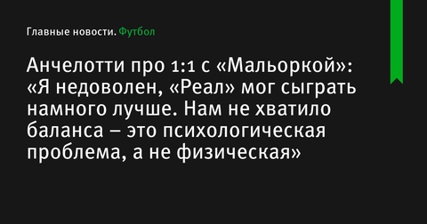 Анчелотти после ничьей с «Мальоркой»: «Реал» мог сыграть лучше, нам не хватало баланса