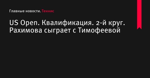 Камилла Рахимова встретится с Марией Тимофеевой во втором круге квалификации US Open