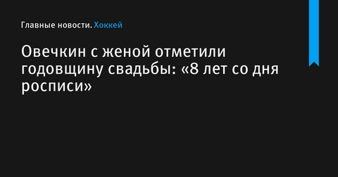 Александр Овечкин и его жена отметили восьмилетие супружеской жизни