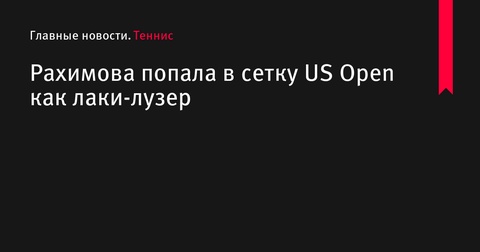 Камилла Рахимова попадет в основную сетку US Open как лаки-лузер