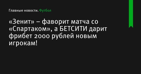 «Зенит» – фаворит матча со «Спартаком», БЕТСИТИ предлагает фрибет 2000 рублей для новых игроков