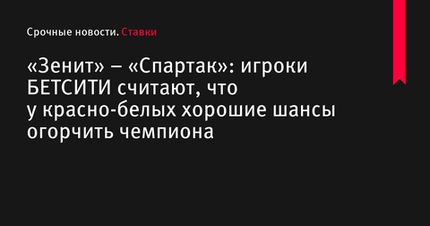 «Зенит» – «Спартак»: аналитики БЕТСИТИ прогнозируют успех москвичей