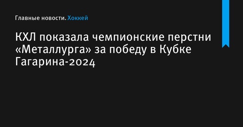 КХЛ представила чемпионские перстни «Металлурга» за победу в Кубке Гагарина-2024