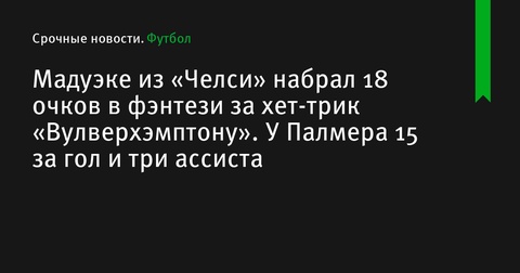 Нони Мадуэке набрал 18 очков в фэнтези за хет-трик в матче «Челси» против «Вулверхэмптона»