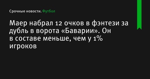 Маер набрал 12 очков в фэнтези за два гола в ворота «Баварии», имея менее 1% участия в составах