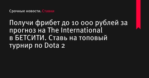 Фрибет до 10 000 рублей за прогноз на The International в БЕТСИТИ