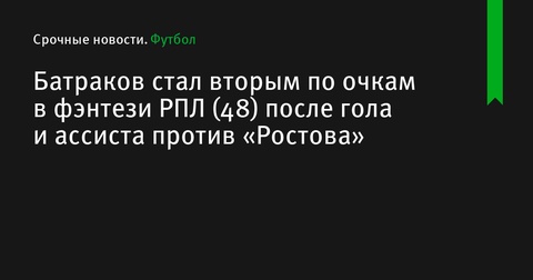 Алексей Батраков занял второе место по очкам в фэнтези РПЛ после матча с «Ростовом»