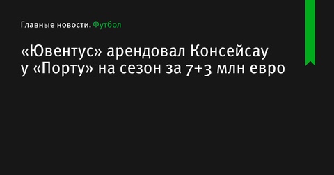 «Ювентус» арендовал Франсишку Консейсау у «Порту» на сезон за 7+3 млн евро