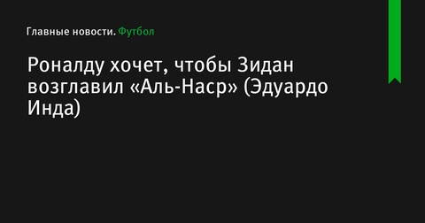 Роналду настаивает на назначении Зидана главным тренером «Аль-Насра»