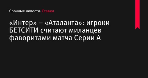 «Интер» – «Аталанта»: миланский клуб считается фаворитом в предстоящем матче