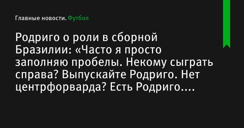 Родриго о своей роли в сборной Бразилии: «Часто я просто заполняю пробелы» Родриго о своей роли в сборной Бразилии: «Часто я просто заполняю пробелы»