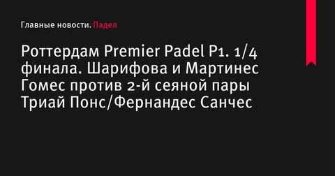 Четвертьфиналы женского турнира Premier Padel в Роттердаме: сегодня Шарифова и Мартинес Гомес сразятся с Триай Понс/Фернандес Санчес