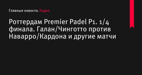 Четвертьфиналы Premier Padel P1 в Роттердаме: поединки лидеров посева