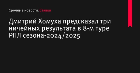 Дмитрий Хомуха предсказал три ничейных результата в 8-м туре РПЛ сезона-2024/2025