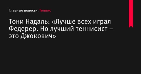 Тони Надаль: «Лучше всех играл Федерер, но лучший теннисист – Джокович»