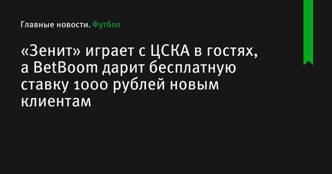 «Зенит» встречается с ЦСКА в Москве, а BetBoom предлагает бесплатную ставку новым клиентам