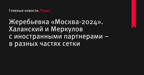 Состоялась жеребьевка международного турнира по паделу «Москва-2024»