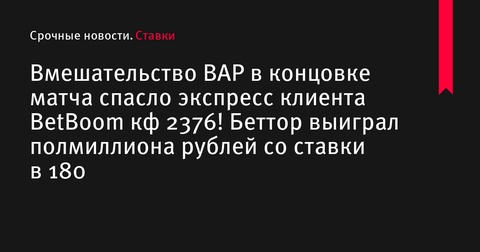 Вмешательство ВАР спасло экспресс клиента BetBoom с коэффициентом 2376!