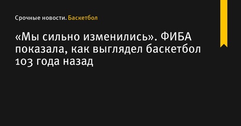 ФИБА напомнила, как выглядел баскетбол 103 года назад