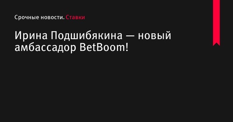 Ирина Подшибякина стала амбассадором BetBoom