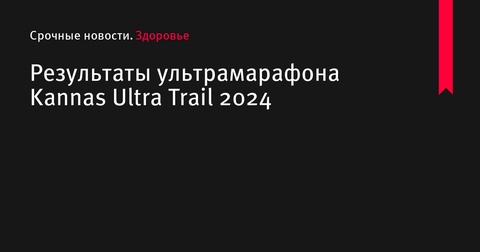 Результаты ультрамарафона Kannas Ultra Trail 2024