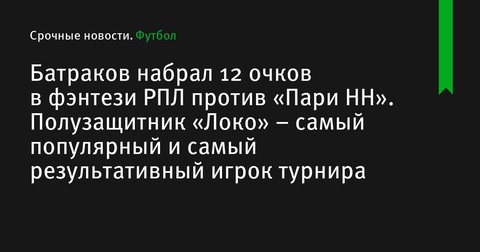 Алексей Батраков стал самым результативным и популярным игроком фэнтези РПЛ после матча против «Пари НН»