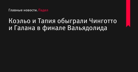 Коэльо и Тапия победили Чинготто и Галана в финале турнира в Вальядолиде Коэльо и Тапия победили Чинготто и Галана в финале турнира в Вальядолиде