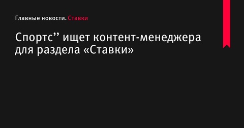 «Спортс» ищет контент-менеджера для раздела «Ставки» «Спортс» ищет контент-менеджера для раздела «Ставки»