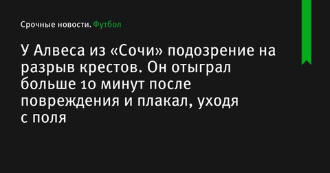 У Марсело Алвеса из «Сочи» подозрение на разрыв крестообразной связки У Марсело Алвеса из «Сочи» подозрение на разрыв крестообразной связки