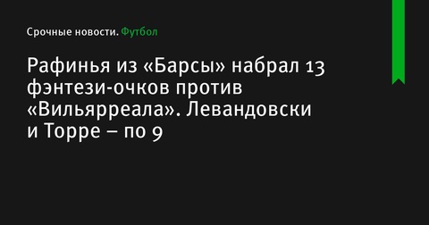 Рафинья из «Барсы» набрал 13 фэнтези-очков в матче против «Вильярреала»