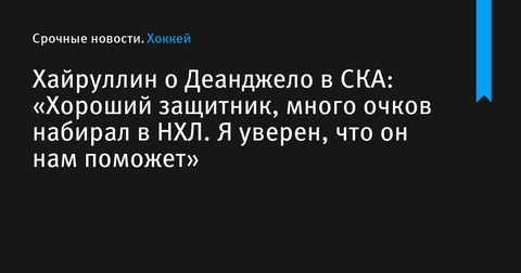 Марат Хайруллин: Энтони Деанджело – хороший защитник, он нам поможет Марат Хайруллин: Энтони Деанджело – хороший защитник, он нам поможет