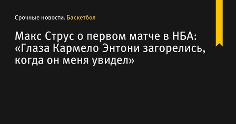 Макс Струс вспоминает свой первый матч в НБА: «Глаза Кармело Энтони загорелись, когда он меня увидел» Макс Струс вспоминает свой первый матч в НБА: «Глаза Кармело Энтони загорелись, когда он меня увидел»